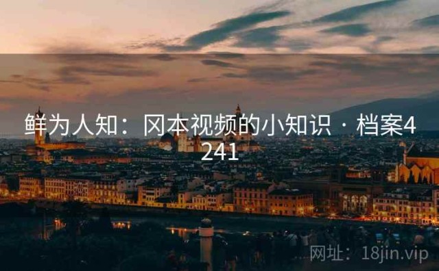 鲜为人知：冈本视频的小知识 · 档案4241