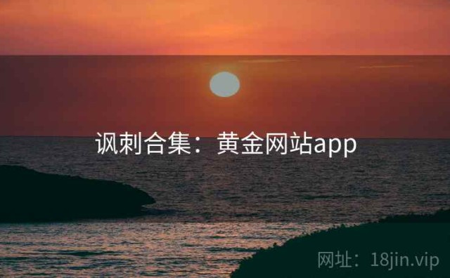 讽刺合集：黄金网站app