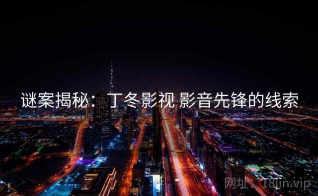 谜案揭秘：丁冬影视 影音先锋的线索