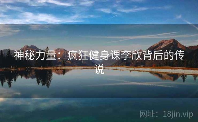 神秘力量：疯狂健身课李欣背后的传说