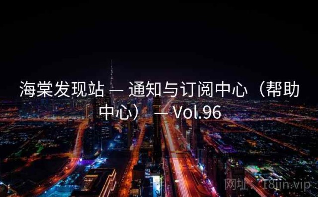 海棠发现站 — 通知与订阅中心（帮助中心） — Vol.96