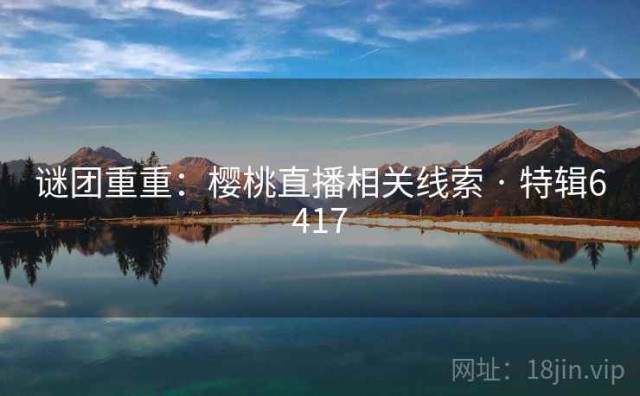 谜团重重：樱桃直播相关线索 · 特辑6417