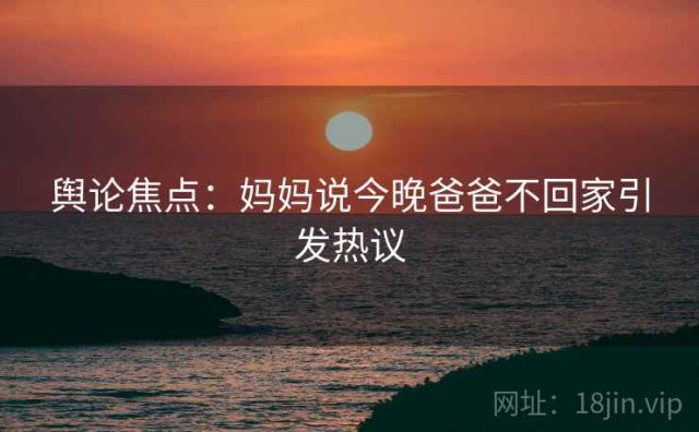舆论焦点：妈妈说今晚爸爸不回家引发热议