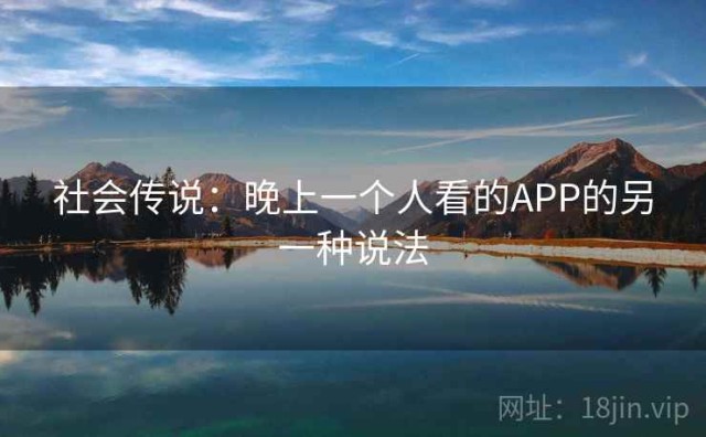 社会传说：晚上一个人看的APP的另一种说法
