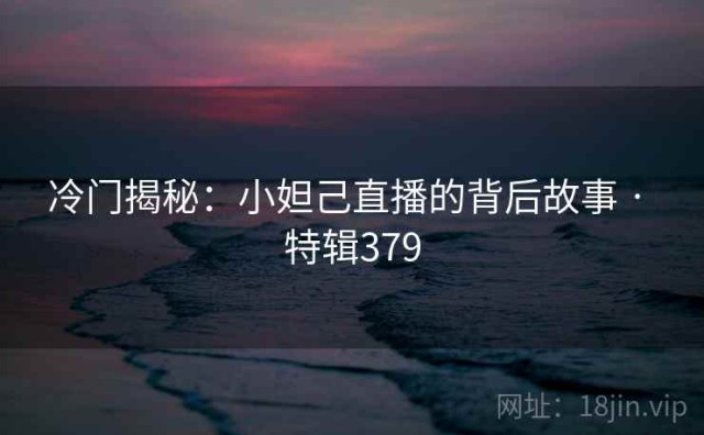 冷门揭秘：小妲己直播的背后故事 · 特辑379
