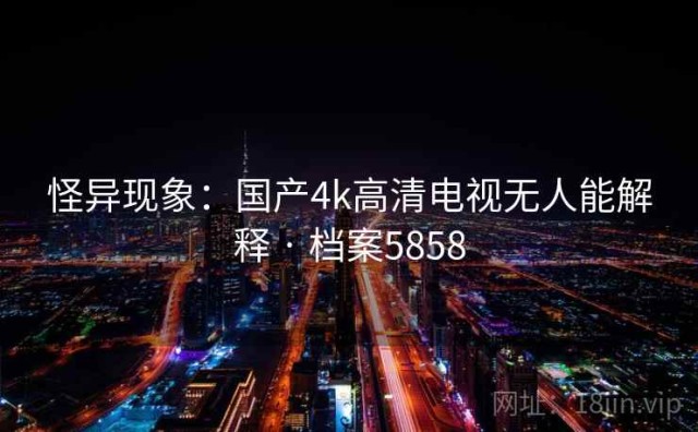 怪异现象：国产4k高清电视无人能解释 · 档案5858