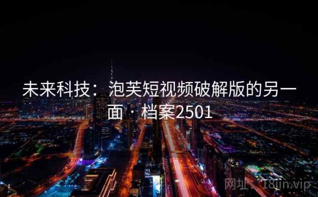 未来科技：泡芙短视频破解版的另一面 · 档案2501