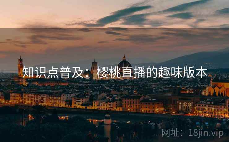 知识点普及：樱桃直播的趣味版本