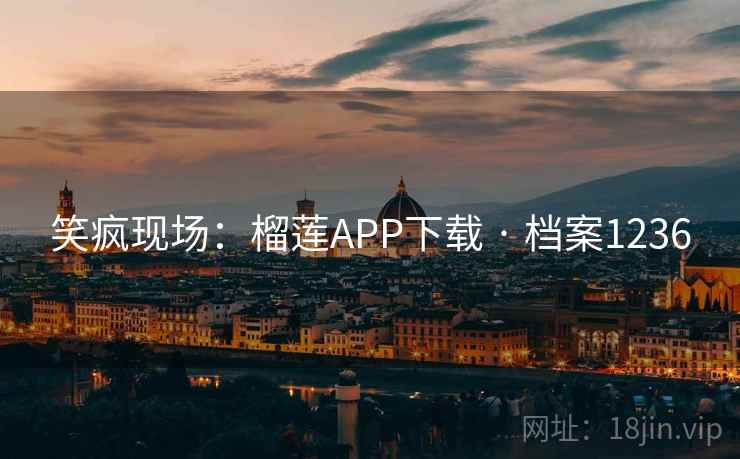 笑疯现场：榴莲APP下载 · 档案1236
