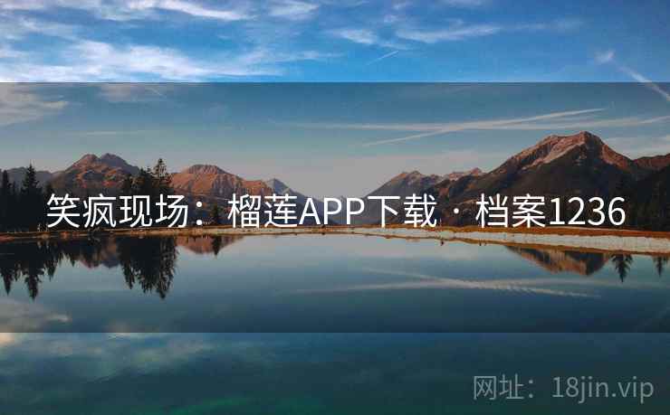 笑疯现场：榴莲APP下载 · 档案1236