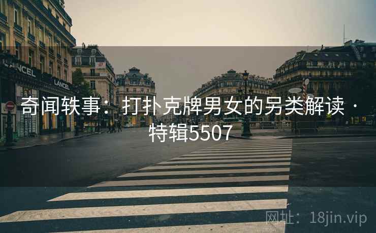 奇闻轶事：打扑克牌男女的另类解读 · 特辑5507