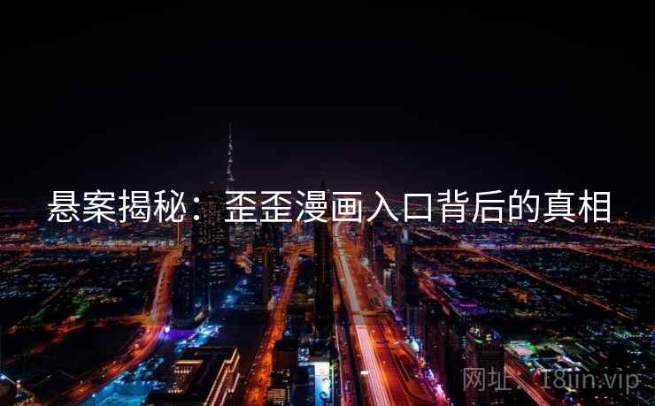 悬案揭秘：歪歪漫画入口背后的真相