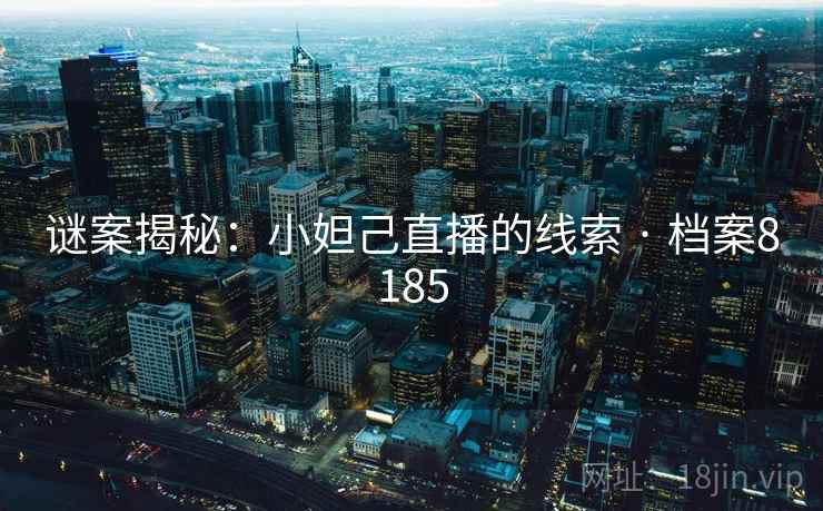 谜案揭秘：小妲己直播的线索 · 档案8185