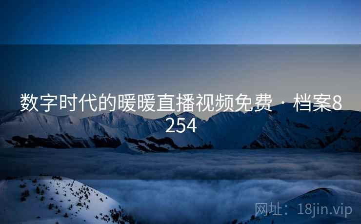 数字时代的暖暖直播视频免费 · 档案8254
