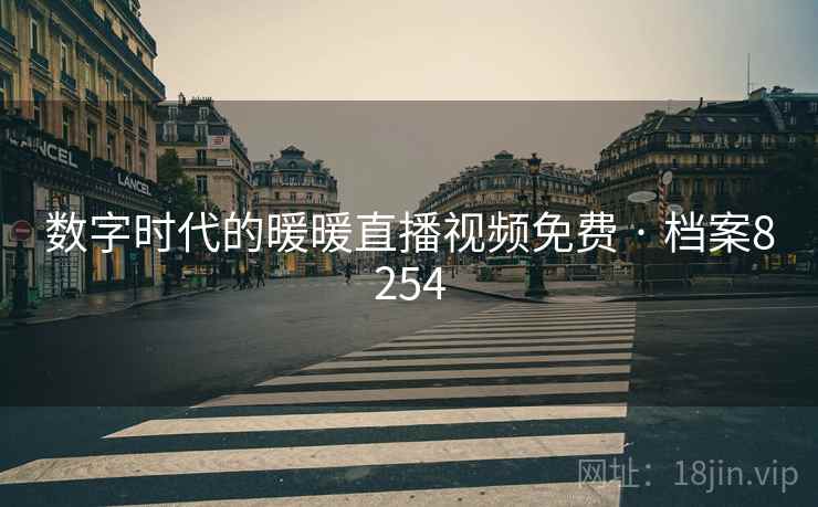 数字时代的暖暖直播视频免费 · 档案8254