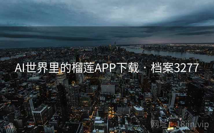 AI世界里的榴莲APP下载 · 档案3277