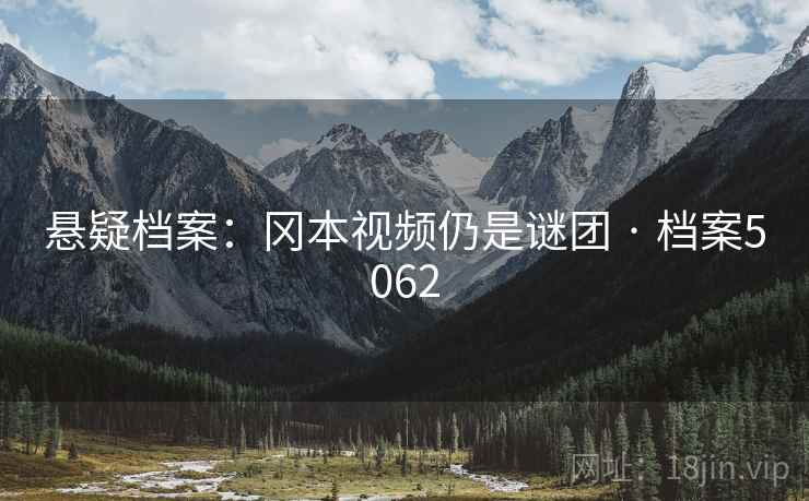 悬疑档案：冈本视频仍是谜团 · 档案5062