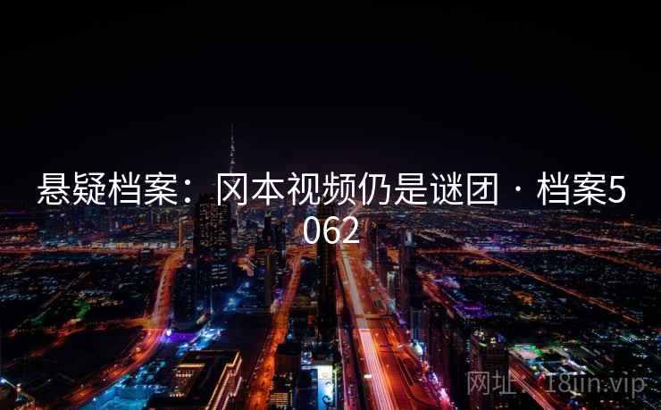 悬疑档案：冈本视频仍是谜团 · 档案5062