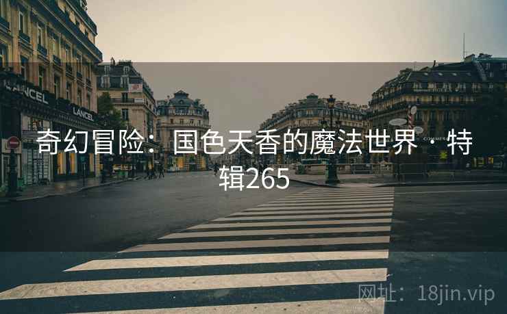 奇幻冒险：国色天香的魔法世界 · 特辑265