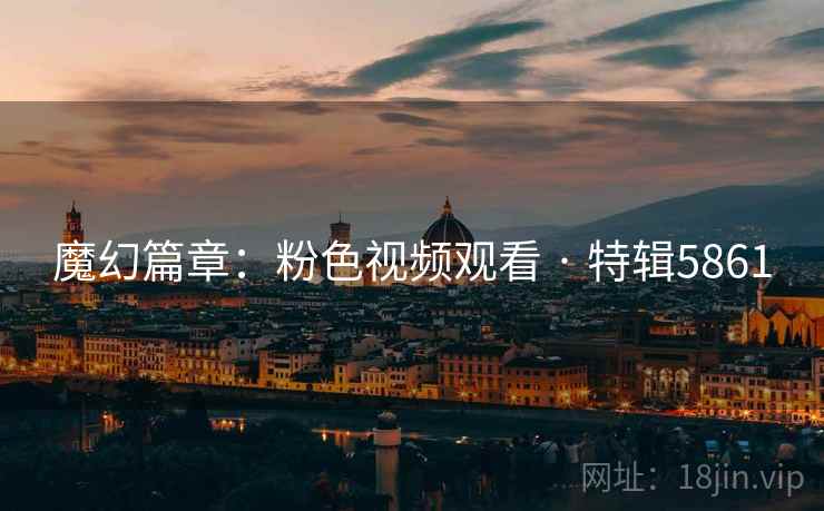魔幻篇章：粉色视频观看 · 特辑5861