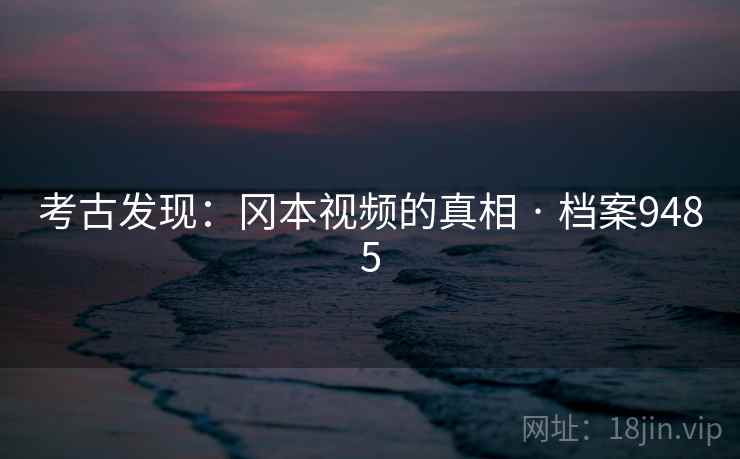考古发现：冈本视频的真相 · 档案9485