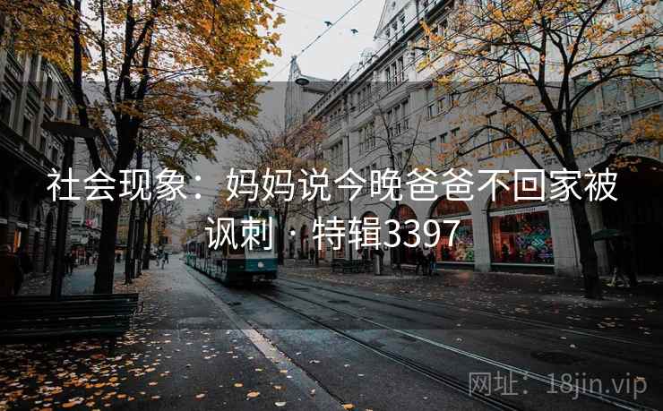社会现象：妈妈说今晚爸爸不回家被讽刺 · 特辑3397