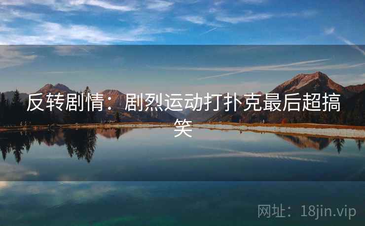 反转剧情：剧烈运动打扑克最后超搞笑