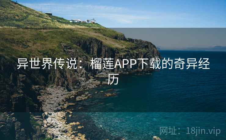异世界传说：榴莲APP下载的奇异经历