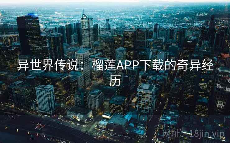 异世界传说：榴莲APP下载的奇异经历