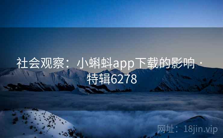 社会观察：小蝌蚪app下载的影响 · 特辑6278