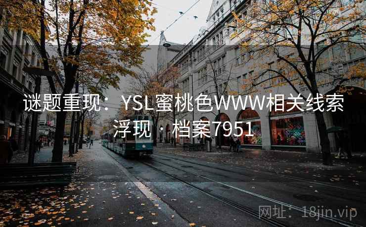谜题重现:YSL蜜桃色WWW相关线索浮现 · 档案7951 谜题重现:YSL蜜桃色WWW相关线索浮现 · 档案7951