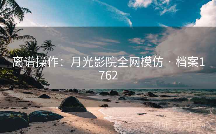 离谱操作:月光影院全网模仿 · 档案1762 离谱操作:月光影院全网模仿 · 档案1762