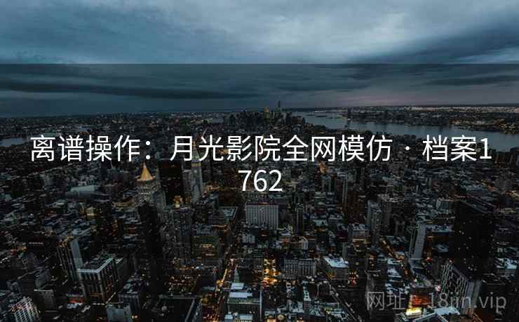 离谱操作：月光影院全网模仿 · 档案1762