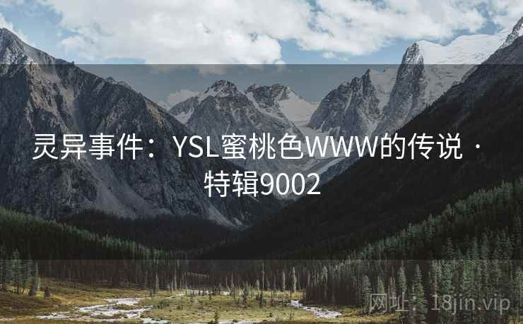 灵异事件：YSL蜜桃色WWW的传说 · 特辑9002