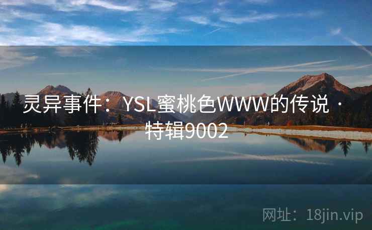 灵异事件:YSL蜜桃色WWW的传说 · 特辑9002 灵异事件:YSL蜜桃色WWW的传说 · 特辑9002