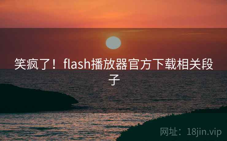 笑疯了!flash播放器官方下载相关段子 笑疯了!flash播放器官方下载相关段子
