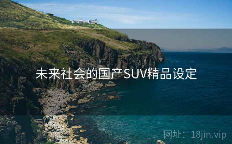 未来社会的国产SUV精品设定 未来社会的国产SUV精品设定