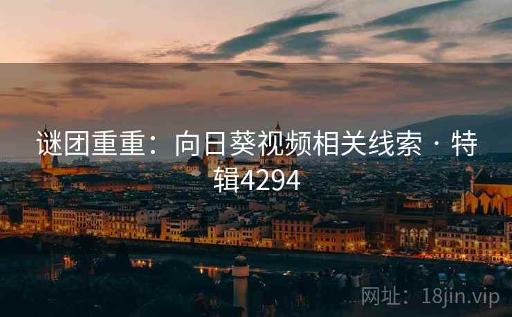 谜团重重:向日葵视频相关线索 · 特辑4294 谜团重重:向日葵视频相关线索 · 特辑4294