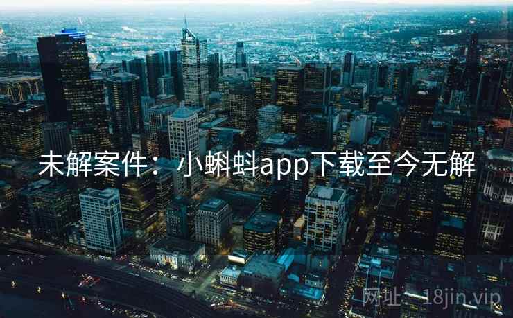 未解案件：小蝌蚪app下载至今无解