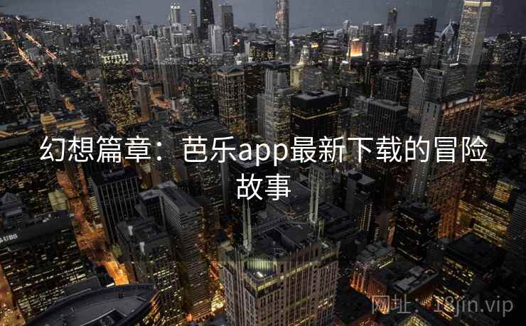 幻想篇章：芭乐app最新下载的冒险故事
