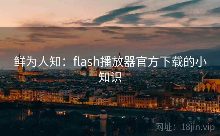 鲜为人知：flash播放器官方下载的小知识