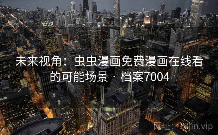 未来视角:虫虫漫画免费漫画在线看的可能场景 · 档案7004 未来视角:虫虫漫画免费漫画在线看的可能场景 · 档案7004