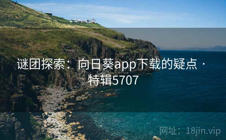 谜团探索：向日葵app下载的疑点 · 特辑5707