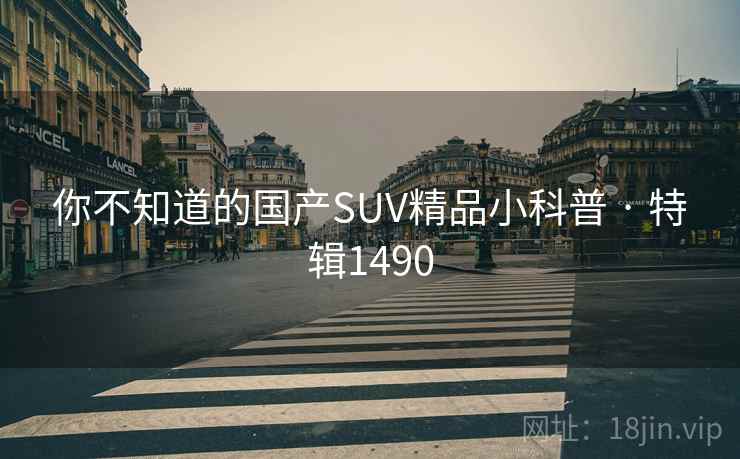 你不知道的国产SUV精品小科普 · 特辑1490 你不知道的国产SUV精品小科普 · 特辑1490