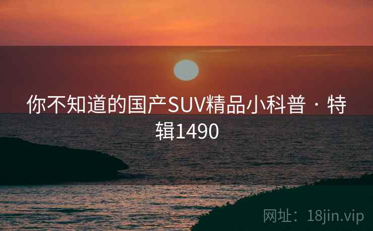 你不知道的国产SUV精品小科普 · 特辑1490
