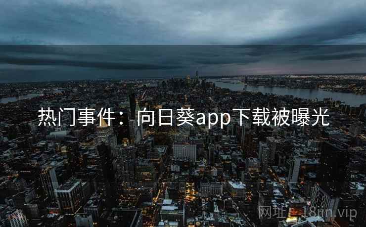 热门事件:向日葵app下载被曝光 热门事件:向日葵app下载被曝光