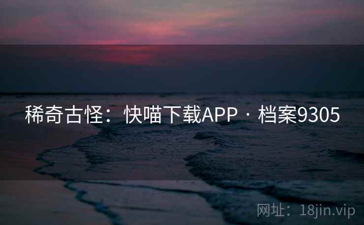 稀奇古怪：快喵下载APP · 档案9305