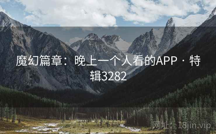 魔幻篇章:晚上一个人看的APP · 特辑3282 魔幻篇章:晚上一个人看的APP · 特辑3282