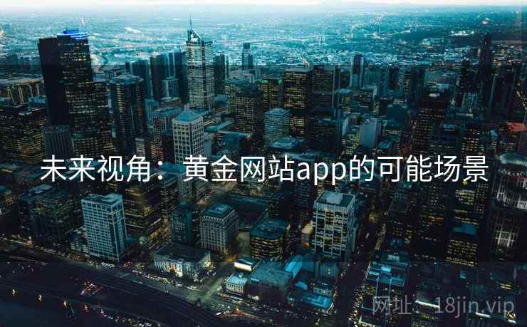 未来视角:黄金网站app的可能场景 未来视角:黄金网站app的可能场景