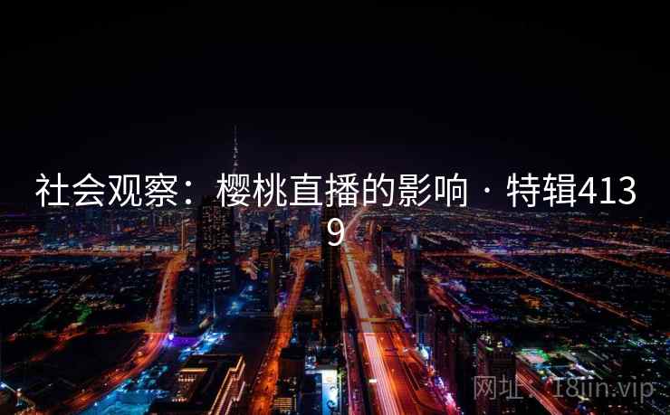 社会观察：樱桃直播的影响 · 特辑4139